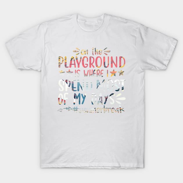 ON the playground is where i spend most of my dayd summerbreak T-Shirt by PsyCave